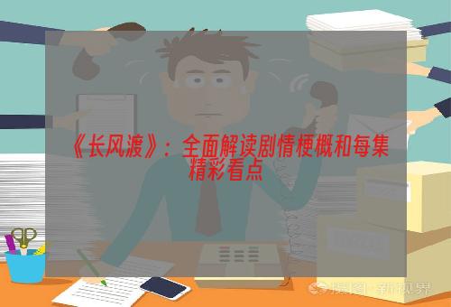 《长风渡》：全面解读剧情梗概和每集精彩看点