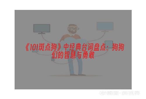 《101斑点狗》中经典台词盘点：狗狗们的智慧与勇敢