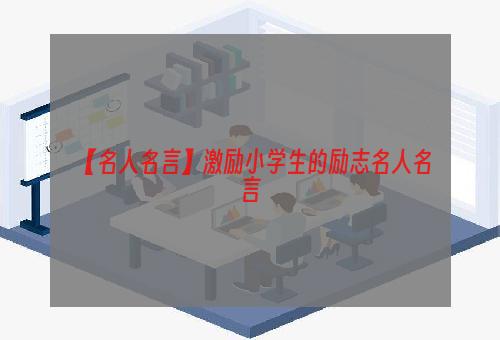 【名人名言】激励小学生的励志名人名言