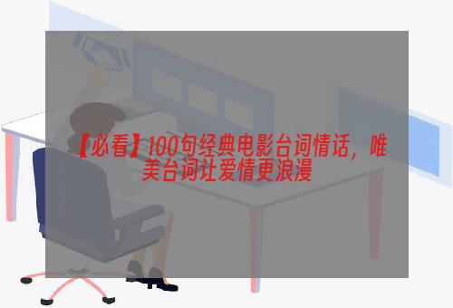 【必看】100句经典电影台词情话，唯美台词让爱情更浪漫