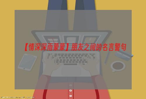 【情深深雨蒙蒙】朋友之间的名言警句