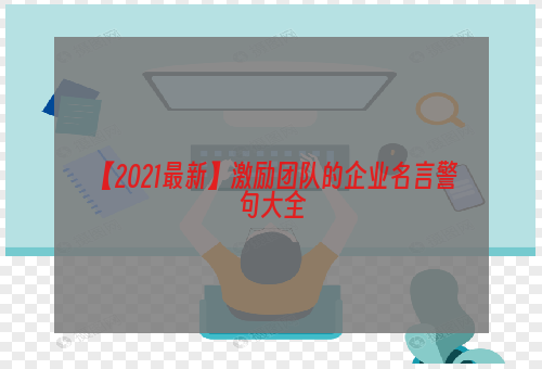 【2021最新】激励团队的企业名言警句大全