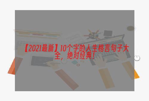 【2021最新】10个字的人生格言句子大全，绝对经典！