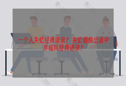 一个人失忆经典语录？ 失忆偶像出道中步临风经典语录？