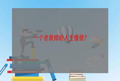 一个老教师的人生憧憬？