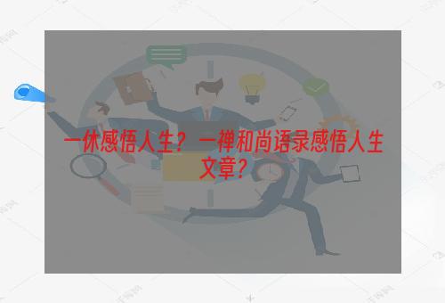 一休感悟人生？ 一禅和尚语录感悟人生文章？