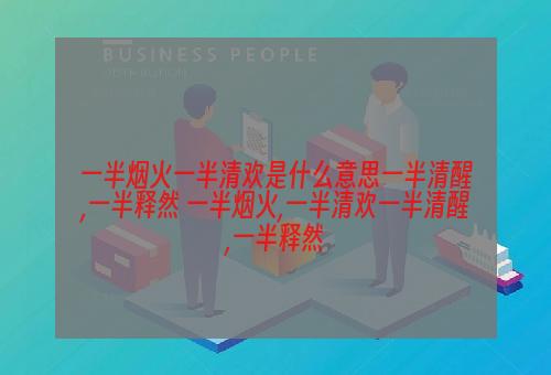 一半烟火一半清欢是什么意思一半清醒,一半释然 一半烟火,一半清欢一半清醒,一半释然