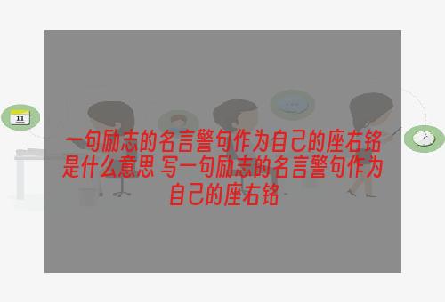 一句励志的名言警句作为自己的座右铭是什么意思 写一句励志的名言警句作为自己的座右铭