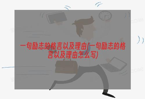 一句励志的格言以及理由(一句励志的格言以及理由怎么写)