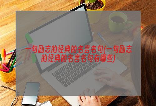 一句励志的经典的名言名句(一句励志的经典的名言名句有哪些)