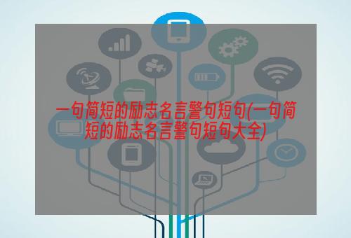 一句简短的励志名言警句短句(一句简短的励志名言警句短句大全)