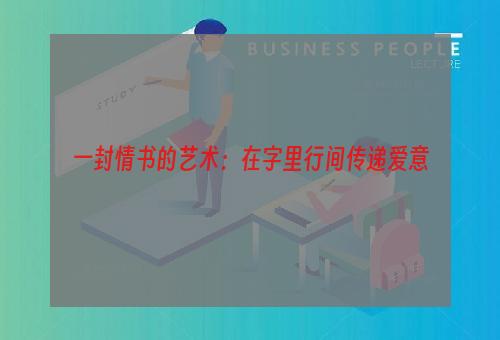 一封情书的艺术：在字里行间传递爱意