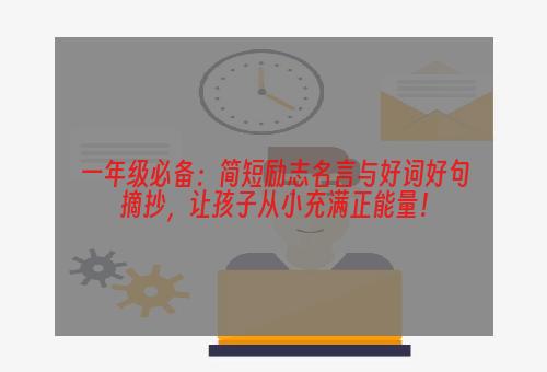 一年级必备：简短励志名言与好词好句摘抄，让孩子从小充满正能量！