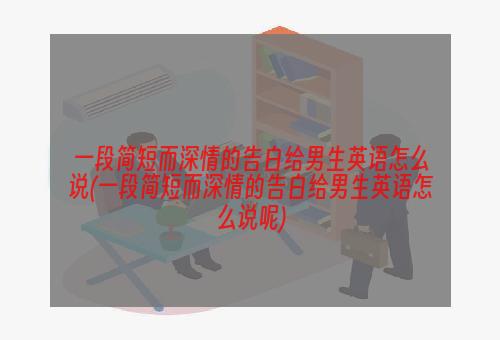 一段简短而深情的告白给男生英语怎么说(一段简短而深情的告白给男生英语怎么说呢)