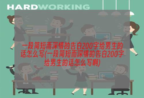 一段简短而深情的告白200字给男生的话怎么写(一段简短而深情的告白200字给男生的话怎么写啊)