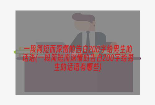 一段简短而深情的告白200字给男生的话语(一段简短而深情的告白200字给男生的话语有哪些)