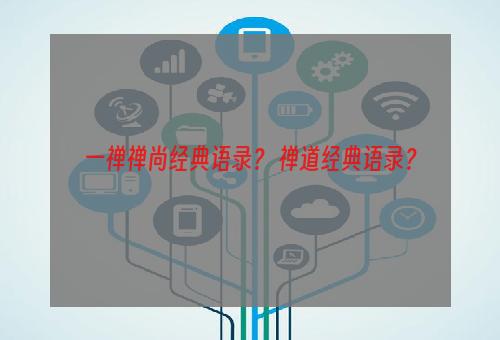 一禅禅尚经典语录？ 禅道经典语录？