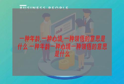 一种年龄,一种心境,一种领悟的意思是什么 一种年龄一种心境一种领悟的意思是什么