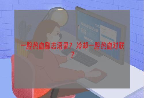 一腔热血励志语录？ 冷却一腔热血对联？