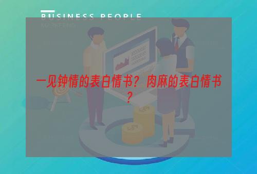 一见钟情的表白情书？ 肉麻的表白情书？