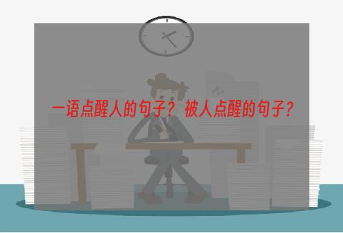 一语点醒人的句子？ 被人点醒的句子？