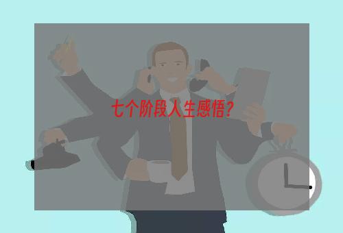 七个阶段人生感悟？