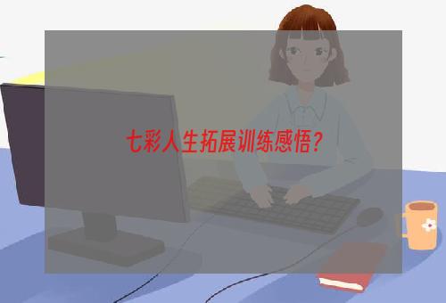 七彩人生拓展训练感悟？