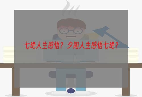 七绝人生感悟？ 夕阳人生感悟七绝？