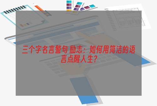 三个字名言警句 励志：如何用简洁的语言点醒人生？