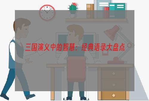 三国演义中的智慧：经典语录大盘点