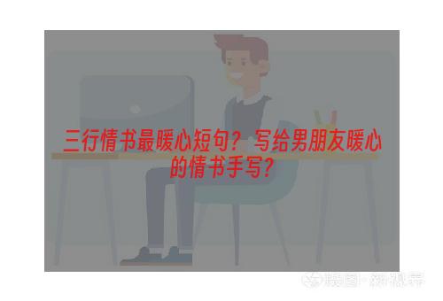 三行情书最暖心短句？ 写给男朋友暖心的情书手写？