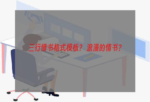 三行情书格式模板？ 浪漫的情书？