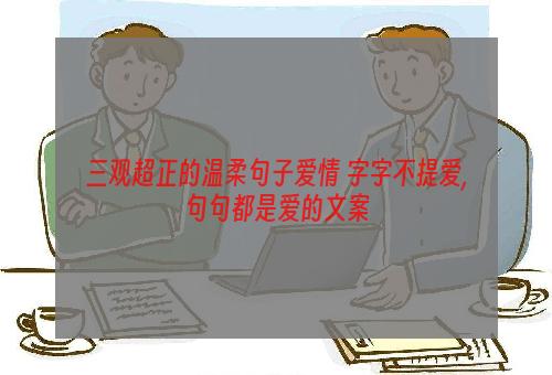 三观超正的温柔句子爱情 字字不提爱,句句都是爱的文案