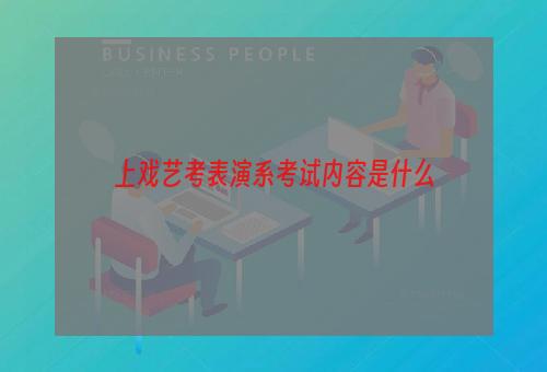 上戏艺考表演系考试内容是什么