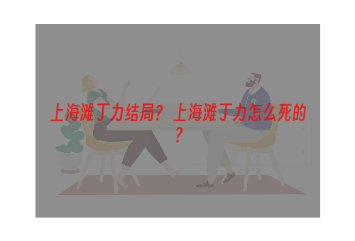 上海滩丁力结局？ 上海滩丁力怎么死的？