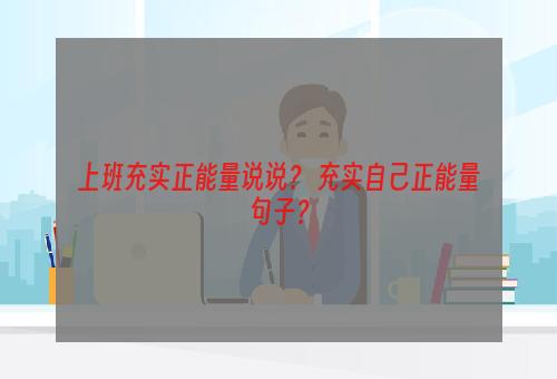 上班充实正能量说说？ 充实自己正能量句子？