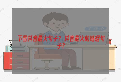 下雪抖音最火句子？ 抖音最火的婚姻句子？