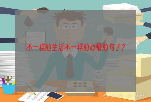 不一样的生活不一样的心情的句子？