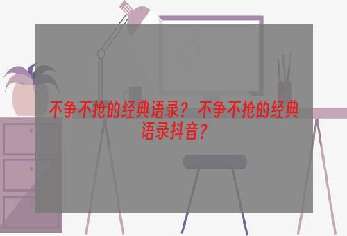 不争不抢的经典语录？ 不争不抢的经典语录抖音？