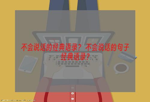 不会说话的经典语录？ 不会说话的句子经典语录？