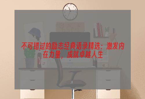 不可错过的励志经典语录精选：激发内在力量，成就卓越人生