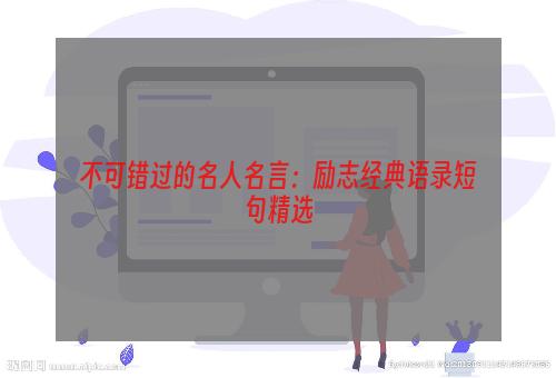 不可错过的名人名言：励志经典语录短句精选