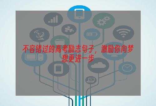 不容错过的高考励志句子，激励你向梦想更进一步