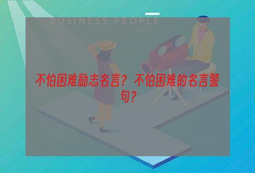 不怕困难励志名言？ 不怕困难的名言警句？