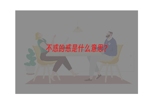 不惑的惑是什么意思？