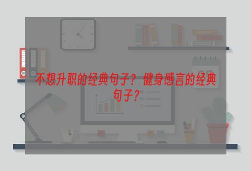 不想升职的经典句子？ 健身感言的经典句子？