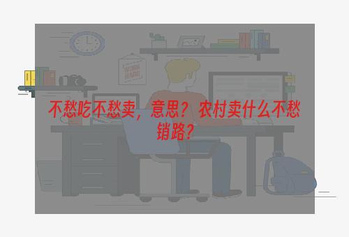 不愁吃不愁卖，意思？ 农村卖什么不愁销路？