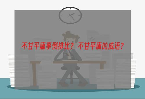 不甘平庸事例排比？ 不甘平庸的成语？