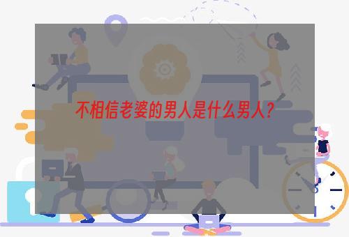 不相信老婆的男人是什么男人？