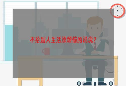 不给别人生活添烦恼的说说？